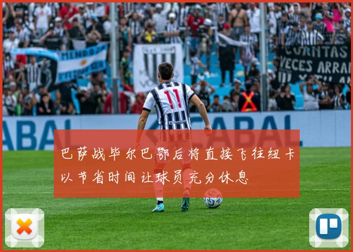 巴萨战毕尔巴鄂后将直接飞往纽卡以节省时间让球员充分休息