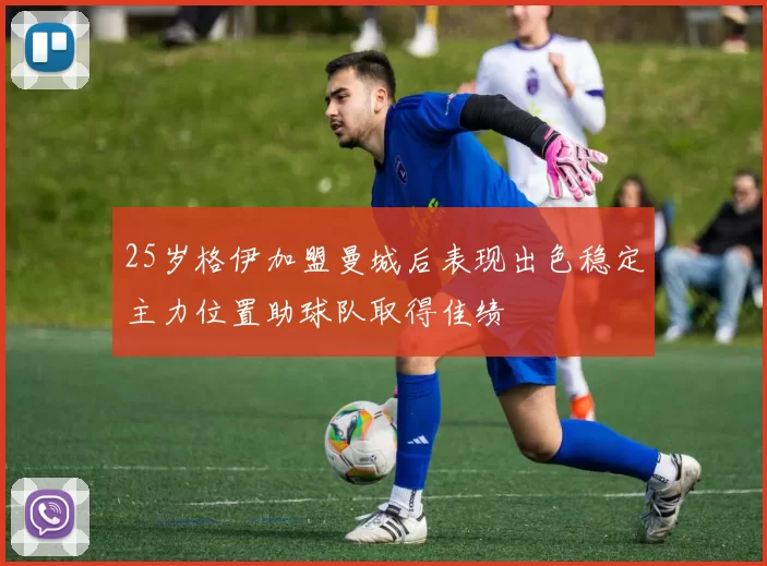 25岁格伊加盟曼城后表现出色稳定主力位置助球队取得佳绩