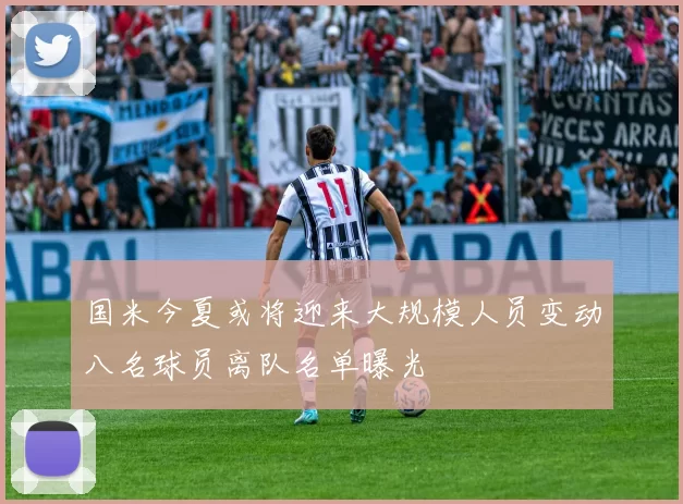 国米今夏或将迎来大规模人员变动八名球员离队名单曝光