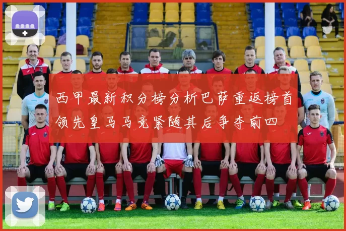 西甲最新积分榜分析巴萨重返榜首领先皇马马竞紧随其后争夺前四