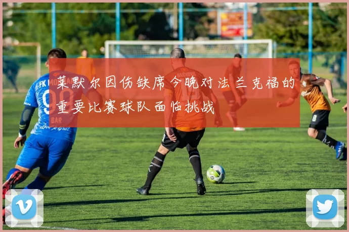 莱默尔因伤缺席今晚对法兰克福的重要比赛球队面临挑战