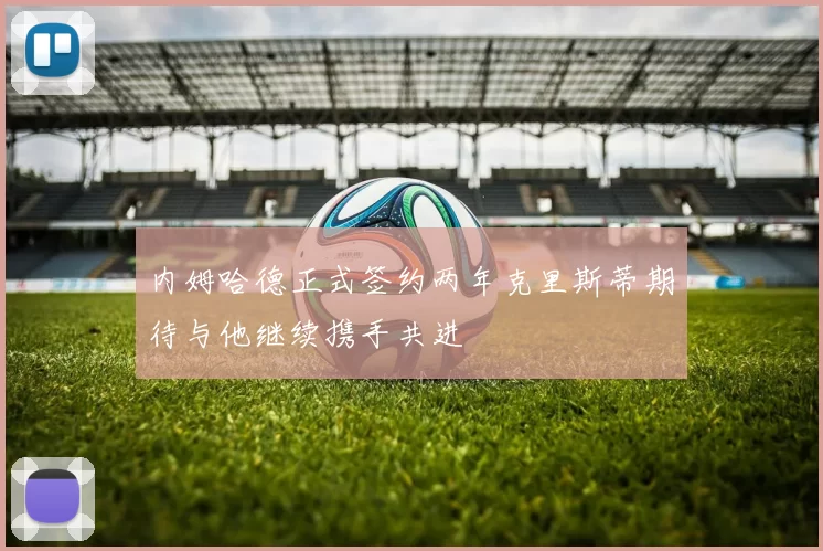 内姆哈德正式签约两年克里斯蒂期待与他继续携手共进