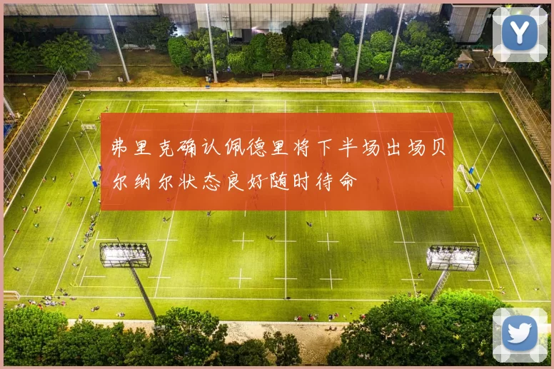 弗里克确认佩德里将下半场出场贝尔纳尔状态良好随时待命