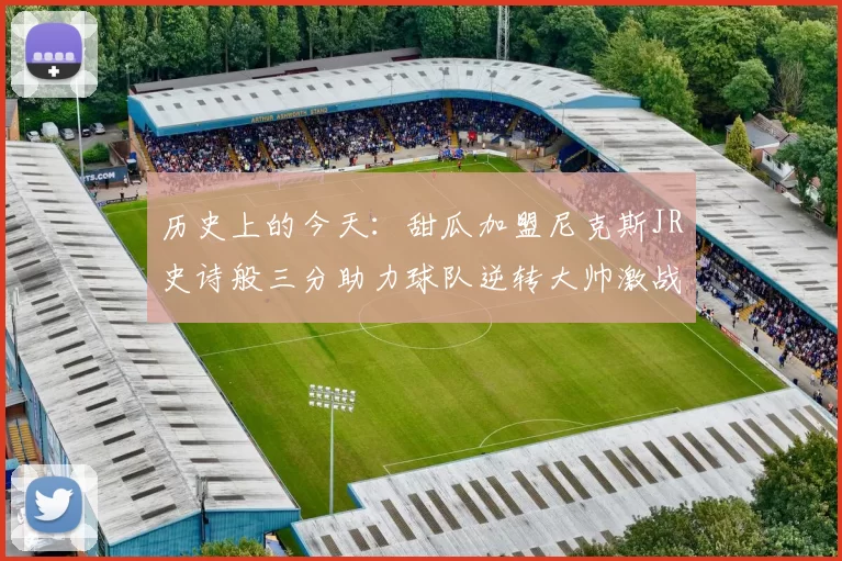 历史上的今天：甜瓜加盟尼克斯JR史诗般三分助力球队逆转大帅激战指环王